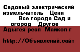 Садовый электрический измельчитель › Цена ­ 17 000 - Все города Сад и огород » Другое   . Адыгея респ.,Майкоп г.